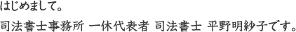 はじめまして。司法書士事務所 一休代表者 司法書士 平野明紗子です。